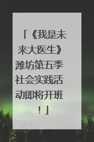 《我是未来大医生》潍坊第五季社会实践活动即将开班！