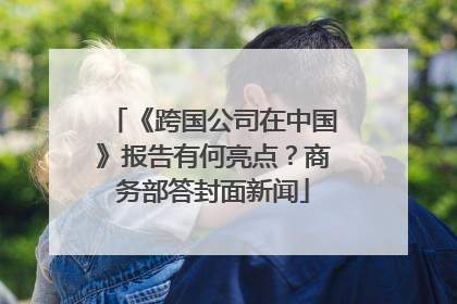 《跨国公司在中国》报告有何亮点？商务部答封面新闻