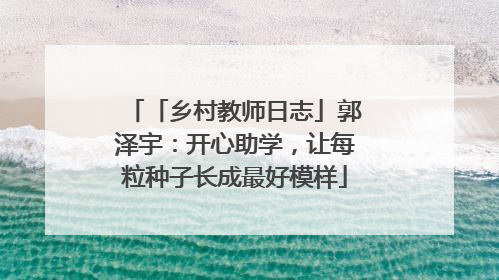 「乡村教师日志」郭泽宇：开心助学，让每粒种子长成最好模样