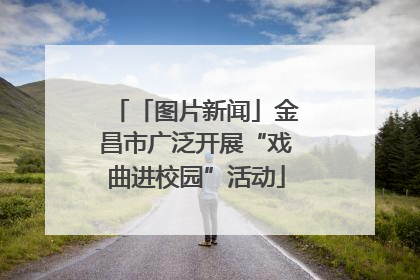 「图片新闻」金昌市广泛开展“戏曲进校园”活动