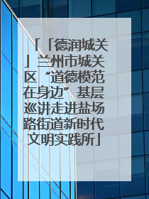 「德润城关」兰州市城关区“道德模范在身边”基层巡讲走进盐场路街道新时代文明实践所