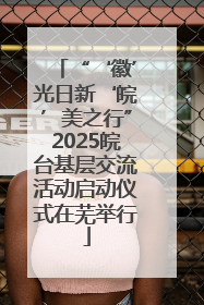 “‘徽’光日新‘皖’美之行”2025皖台基层交流活动启动仪式在芜举行