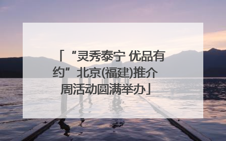 “灵秀泰宁 优品有约”北京(福建)推介周活动圆满举办