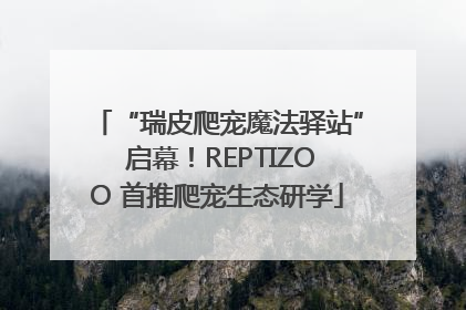“瑞皮爬宠魔法驿站” 启幕！REPTIZOO 首推爬宠生态研学