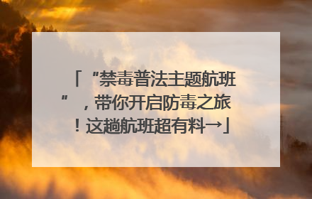 “禁毒普法主题航班”，带你开启防毒之旅！这趟航班超有料→
