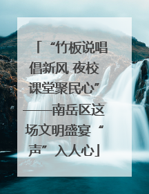 “竹板说唱倡新风 夜校课堂聚民心”——南岳区这场文明盛宴“声”入人心