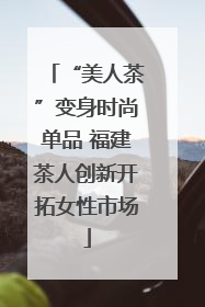 “美人茶”变身时尚单品 福建茶人创新开拓女性市场