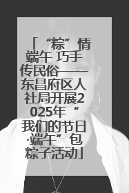 “粽”情端午 巧手传民俗——东昌府区人社局开展2025年“我们的节日·端午”包粽子活动