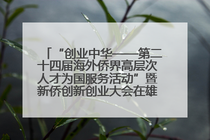 “创业中华——第二十四届海外侨界高层次人才为国服务活动”暨新侨创新创业大会在雄安新区开幕