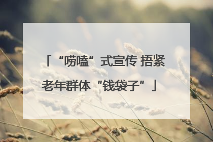 “唠嗑”式宣传 捂紧老年群体“钱袋子”