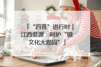 “四普”进行时｜江西婺源：呵护“徽文化大观园”