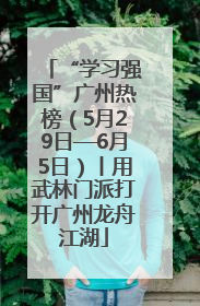 “学习强国”广州热榜（5月29日—6月5日）丨用武林门派打开广州龙舟江湖