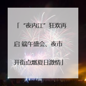 “夜内江”狂欢再启 端午盛会、夜市开街点燃夏日激情