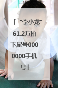 “李小龙”61.2万拍下尾号0000000手机号