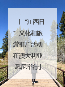 “江西日”文化和旅游推广活动在澳大利亚悉尼举行