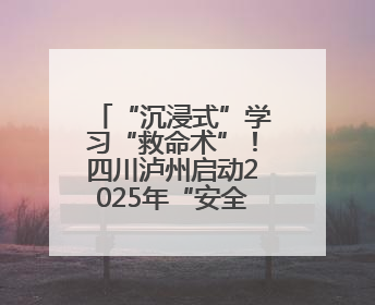 “沉浸式”学习“救命术”！四川泸州启动2025年“安全生产月”活动