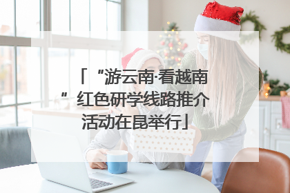 “游云南·看越南”红色研学线路推介活动在昆举行