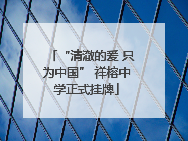 “清澈的爱 只为中国” 祥榕中学正式挂牌