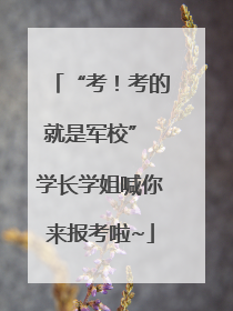 “考！考的就是军校” 学长学姐喊你来报考啦~