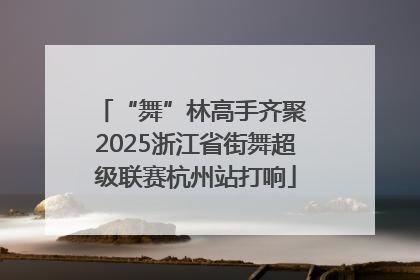 “舞”林高手齐聚 2025浙江省街舞超级联赛杭州站打响