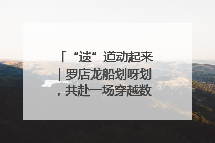 “遗”道动起来｜罗店龙船划呀划，共赴一场穿越数百年的端午之约