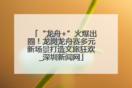 “龙舟+”火爆出圈！龙岗龙舟赛多元新场景打造文旅狂欢_深圳新闻网