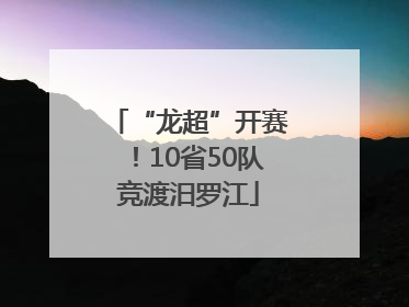 “龙超”开赛！10省50队竞渡汨罗江