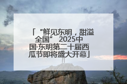 “鲜见东明，甜溢全国” 2025中国·东明第二十届西瓜节即将盛大开幕