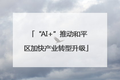 “AI+”推动和平区加快产业转型升级