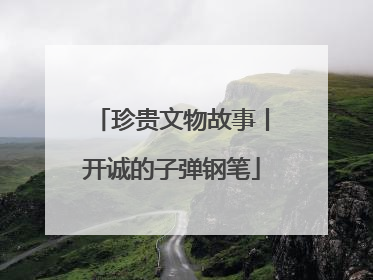 珍贵文物故事丨开诚的子弹钢笔