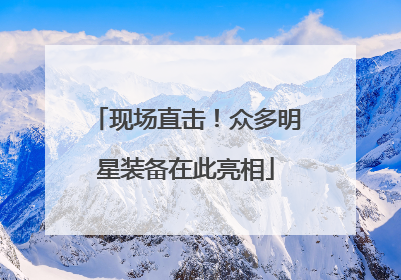 现场直击！众多明星装备在此亮相