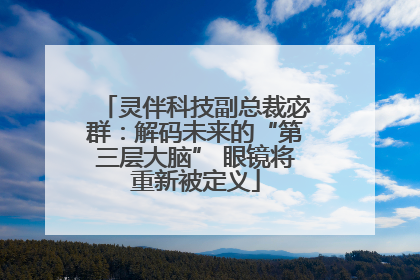 灵伴科技副总裁宓群：解码未来的“第三层大脑” 眼镜将重新被定义