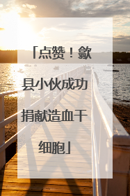 点赞！歙县小伙成功捐献造血干细胞