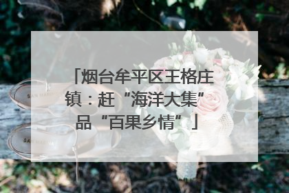 烟台牟平区王格庄镇：赶“海洋大集” 品“百果乡情”