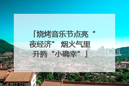 烧烤音乐节点亮“夜经济” 烟火气里升腾“小确幸”
