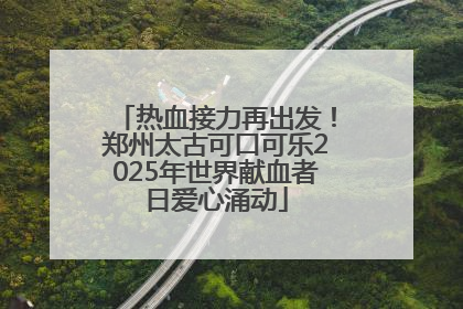 热血接力再出发！郑州太古可口可乐2025年世界献血者日爱心涌动