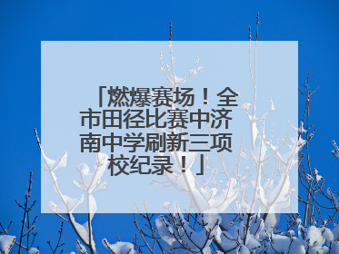 燃爆赛场！全市田径比赛中济南中学刷新三项校纪录！