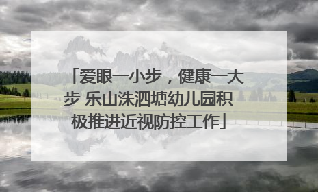 爱眼一小步，健康一大步 乐山洙泗塘幼儿园积极推进近视防控工作