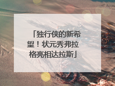 独行侠的新希望！状元秀弗拉格亮相达拉斯