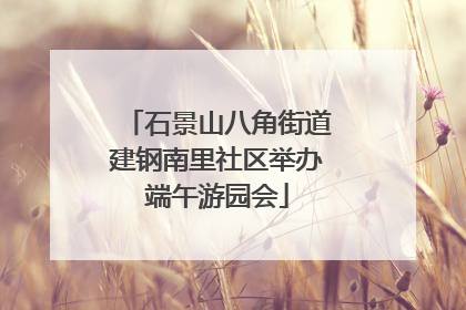 石景山八角街道建钢南里社区举办端午游园会