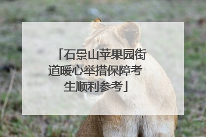 石景山苹果园街道暖心举措保障考生顺利参考