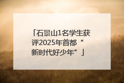 石景山1名学生获评2025年首都“新时代好少年”