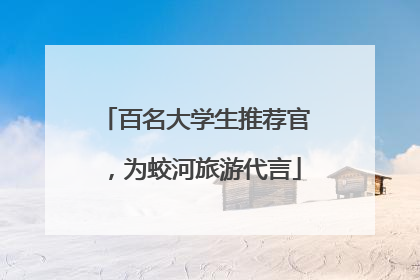 百名大学生推荐官，为蛟河旅游代言