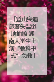 登山突遇旅客失温倒地抽搐 湖南大学生上演“教科书式”急救