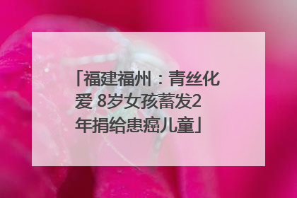 福建福州：青丝化爱 8岁女孩蓄发2年捐给患癌儿童