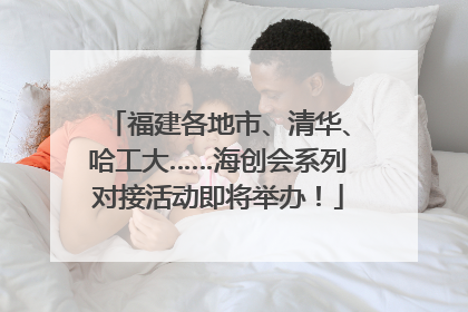 福建各地市、清华、哈工大……海创会系列对接活动即将举办！