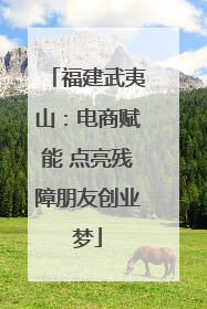 福建武夷山：电商赋能 点亮残障朋友创业梦
