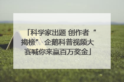 科学家出题 创作者“揭榜” 企鹅科普视频大赛喊你来赢百万奖金