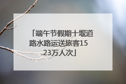 端午节假期十堰道路水路运送旅客15.23万人次