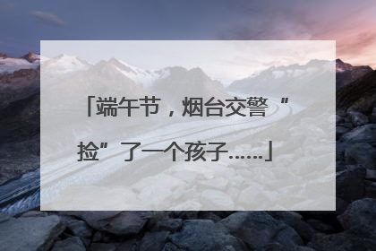 端午节，烟台交警“捡”了一个孩子……